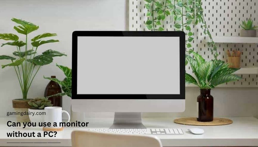 Can you use a monitor without a PC? Explained
